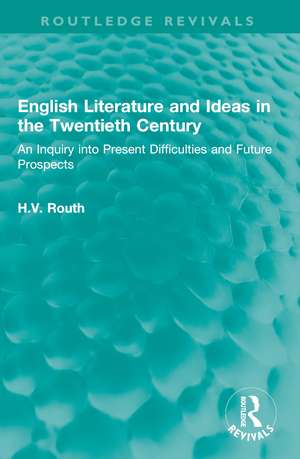 English Literature and Ideas in the Twentieth Century: An Inquiry into Present Difficulties and Future Prospects de H.V. Routh