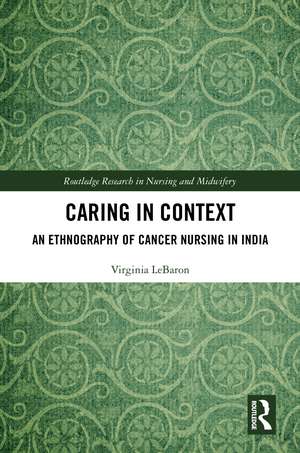 Caring in Context: An Ethnography of Cancer Nursing in India de Virginia LeBaron