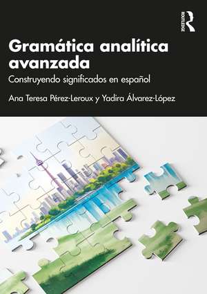 Gramática analítica avanzada: Construyendo significados en español de Ana Teresa Pérez-Leroux