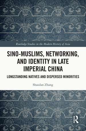 Sino-Muslims, Networking, and Identity in Late Imperial China: Longstanding Natives and Dispersed Minorities de Shaodan Zhang