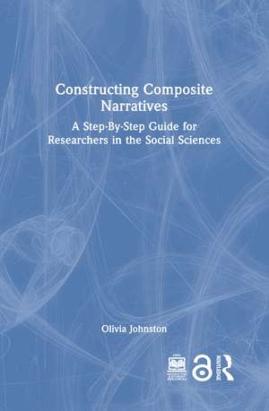 Constructing Composite Narratives: A Step-By-Step Guide for Researchers in the Social Sciences de Olivia Johnston