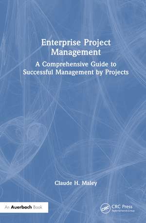 Enterprise Project Management: A Comprehensive Guide to Successful Management by Projects de Claude H. Maley