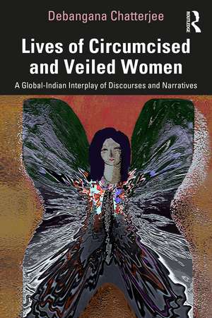 Lives of Circumcised and Veiled Women: A Global-Indian Interplay of Discourses and Narratives de Debangana Chatterjee