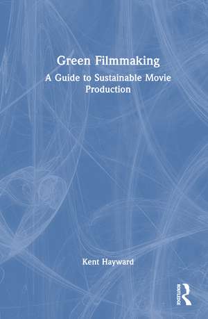 Green Filmmaking: A Guide to Sustainable Movie Production de Kent Hayward