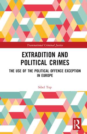 Extradition and Political Crimes: The Use of the Political Offence Exception in Europe de Sibel Top