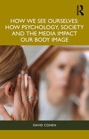 How We See Ourselves: How Psychology, Society and the Media Impact our Body Image de David Cohen