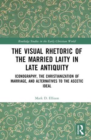 The Visual Rhetoric of the Married Laity in Late Antiquity: Iconography, the Christianization of Marriage, and Alternatives to the Ascetic Ideal de Mark D. Ellison