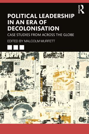 Political Leadership in an Era of Decolonisation: Case Studies from Across the Globe de Malcolm Murfett