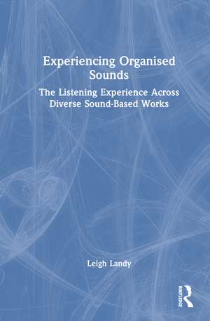 Experiencing Organised Sounds: The Listening Experience Across Diverse Sound-Based Works de Leigh Landy