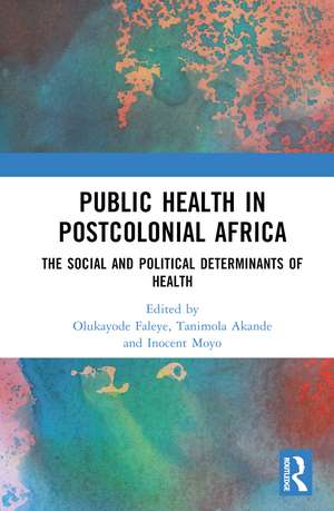 Public Health in Postcolonial Africa: The Social and Political Determinants of Health de Olukayode Faleye