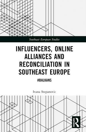 Influencers, Online Alliances and Reconciliation in Southeast Europe: #Balkans de Ivana Stepanovic