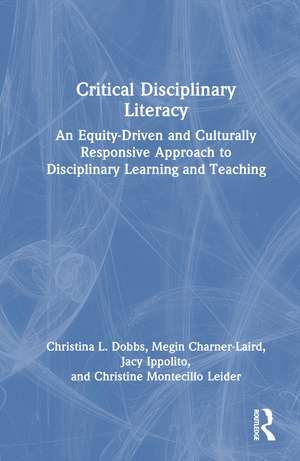 Critical Disciplinary Literacy: An Equity-Driven and Culturally Responsive Approach to Disciplinary Learning and Teaching de Christina L. Dobbs
