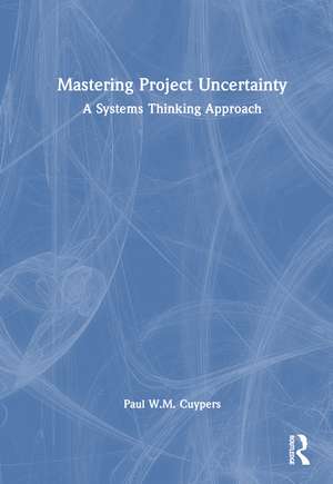 Mastering Project Uncertainty: A Systems Thinking Approach de Paul Cuypers