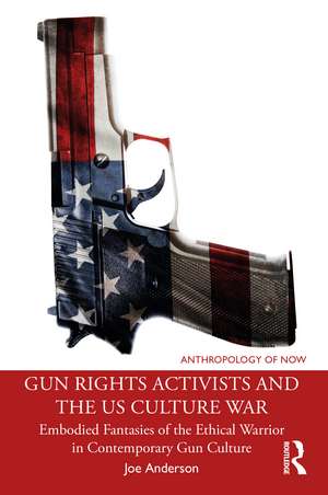 Gun Rights Activists and the US Culture War: Embodied Fantasies of the Ethical Warrior in Contemporary Gun Culture de Joe Anderson