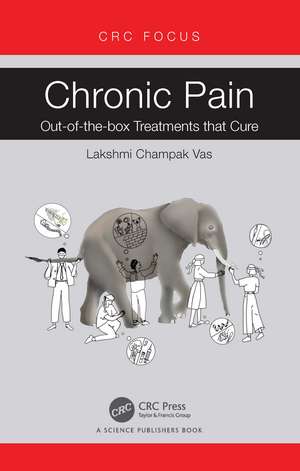 Chronic Pain: Out-of-the-box Treatments that Cure de Lakshmi Champak Vas