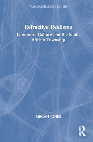 Refractive Realisms: Literature, Culture and the South African Township de Megan Jones