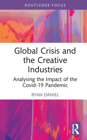 Global Crisis and the Creative Industries: Analysing the Impact of the Covid-19 Pandemic de Ryan Daniel