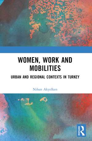 Women, Work and Mobilities: The case of urban and regional contexts in Turkey de Nihan Akyelken