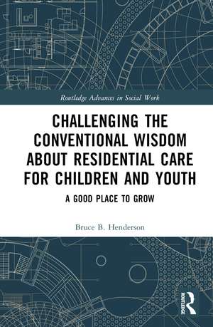 Challenging the Conventional Wisdom about Residential Care for Children and Youth: A Good Place to Grow de Bruce B. Henderson