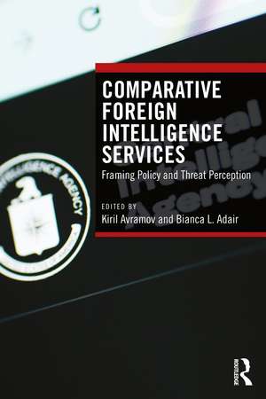Comparative Foreign Intelligence Services: Framing Policy and Threat Perception de Kiril Avramov