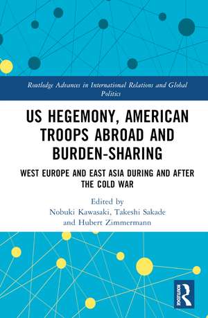 US Hegemony, American Troops Abroad and Burden-Sharing: West Europe and East Asia during and after the Cold War de Nobuki Kawasaki