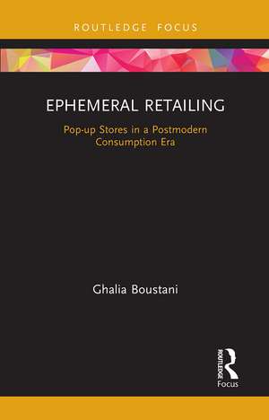 Ephemeral Retailing: Pop-up Stores in a Postmodern Consumption Era de Ghalia Boustani