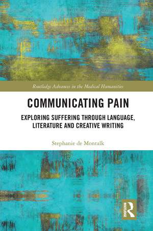 Communicating Pain: Exploring Suffering through Language, Literature and Creative Writing de Stephanie de Montalk