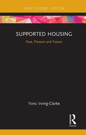 Supported Housing: Past, Present and Future de Yoric Irving-Clarke