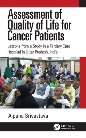 Assessment of Quality of Life for Cancer Patients: Lessons from a Study in a Tertiary Care Hospital in Uttar Pradesh, India de Alpana Srivastava