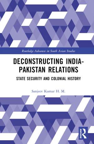 Deconstructing India-Pakistan Relations: State Security and Colonial History de Sanjeev Kumar H. M.