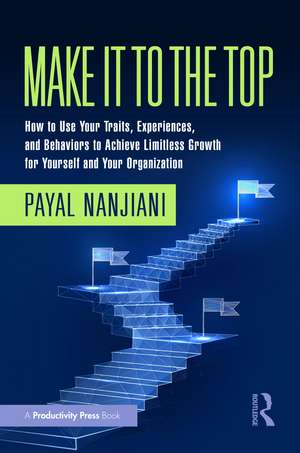 Make It To the Top: How to Use Your Traits, Experiences, and Behaviors to Achieve Limitless Growth for Yourself and Your Organization de Payal Nanjiani