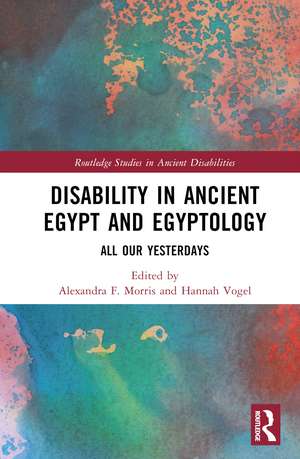 Disability in Ancient Egypt and Egyptology: All Our Yesterdays de Alexandra F. Morris