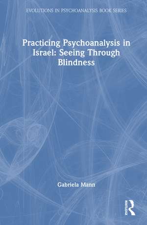 Practicing Psychoanalysis in Israel: Seeing Through Blindness de Gabriela Mann
