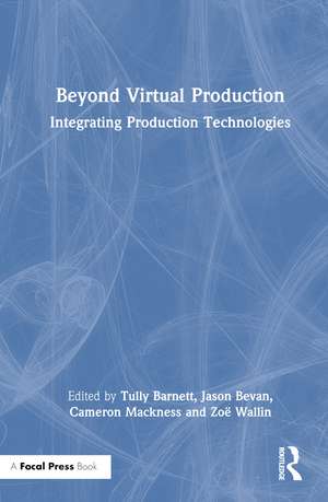 Beyond Virtual Production: Integrating Production Technologies de Tully Barnett