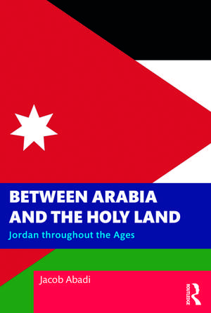 Between Arabia and the Holy Land: Jordan throughout the Ages de Jacob Abadi