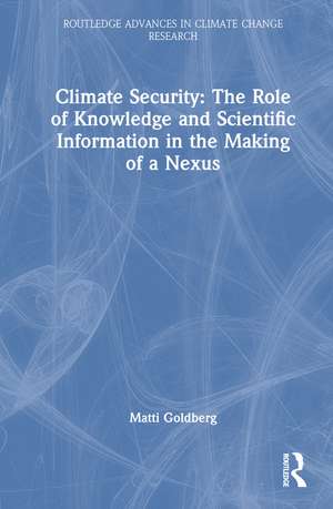 Climate Security: The Role of Knowledge and Scientific Information in the Making of a Nexus de Matti Goldberg