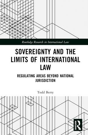 Sovereignty and the Limits of International Law: Regulating Areas Beyond National Jurisdiction de Todd Berry