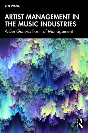 Artist Management in the Music Industries: A Sui Generis Form of Management de Yiyi Wang