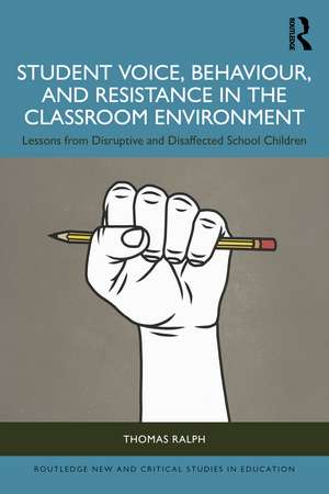 Student Voice, Behaviour, and Resistance in the Classroom Environment: Lessons from Disruptive and Disaffected School Children de Thomas Ralph