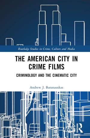 The American City in Crime Films: Criminology and the Cinematic City de Andrew J. Baranauskas