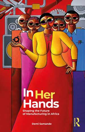 In Her Hands: Shaping the Future of Manufacturing in Africa: A Woman’s Story de Demi Samande