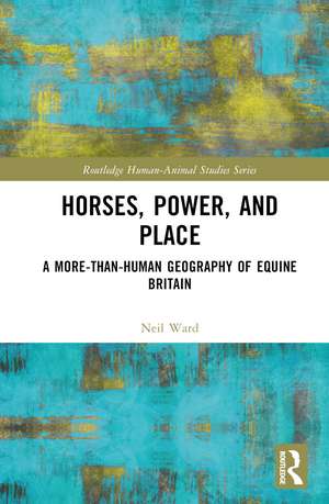 Horses, Power and Place: A More-Than-Human Geography of Equine Britain de Neil Ward