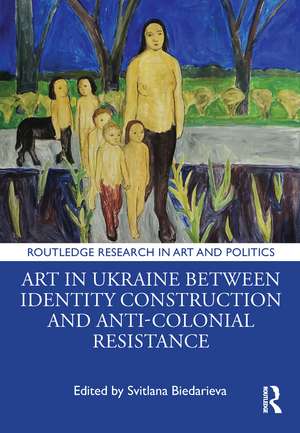 Art in Ukraine Between Identity Construction and Anti-Colonial Resistance de Svitlana Biedarieva