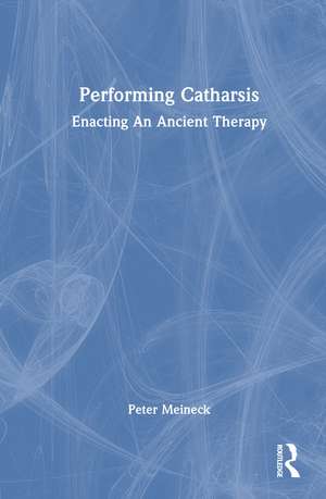 Performing Catharsis: Enacting An Ancient Therapy de Peter Meineck