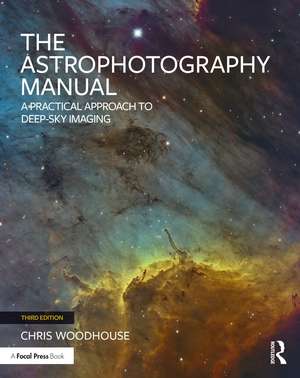 The Astrophotography Manual: A Practical Approach to Deep Sky Imaging de Chris Woodhouse