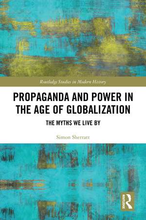 Propaganda and Power in the Age of Globalization: The Myths We Live By de Simon Sherratt