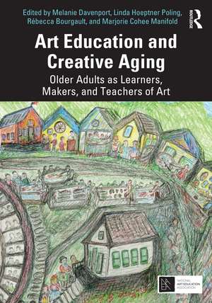 Art Education and Creative Aging: Older Adults as Learners, Makers, and Teachers of Art de Melanie Davenport