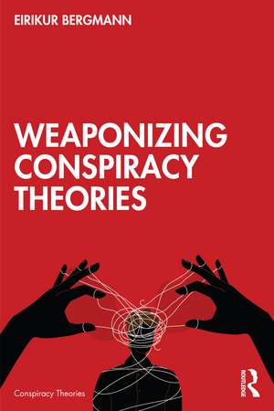 Weaponizing Conspiracy Theories de Eirikur Bergmann