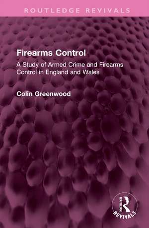 Firearms Control: A Study of Armed Crime and Firearms Control in England and Wales de Colin Greenwood