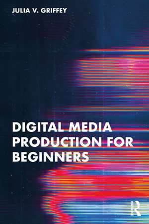 Digital Media Production for Beginners de Julia V. Griffey